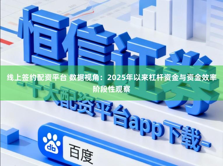线上签约配资平台 数据视角：2025年以来杠杆资金与资金效率阶段性观察