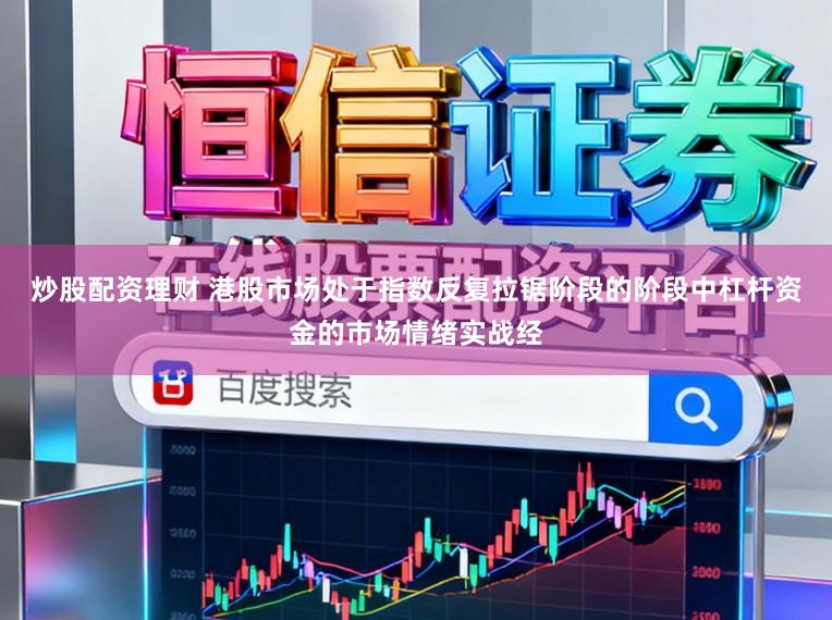 炒股配资理财 港股市场处于指数反复拉锯阶段的阶段中杠杆资金的市场情绪实战经