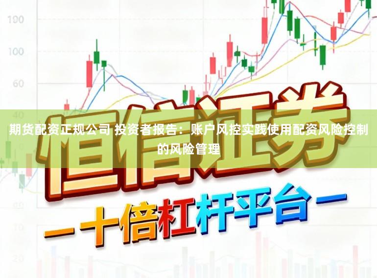 期货配资正规公司 投资者报告：账户风控实践使用配资风险控制的风险管理