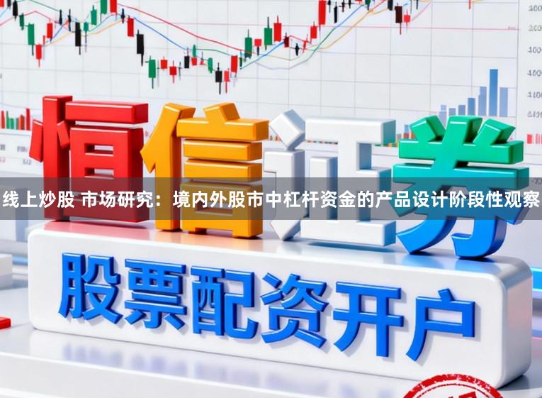 线上炒股 市场研究：境内外股市中杠杆资金的产品设计阶段性观察