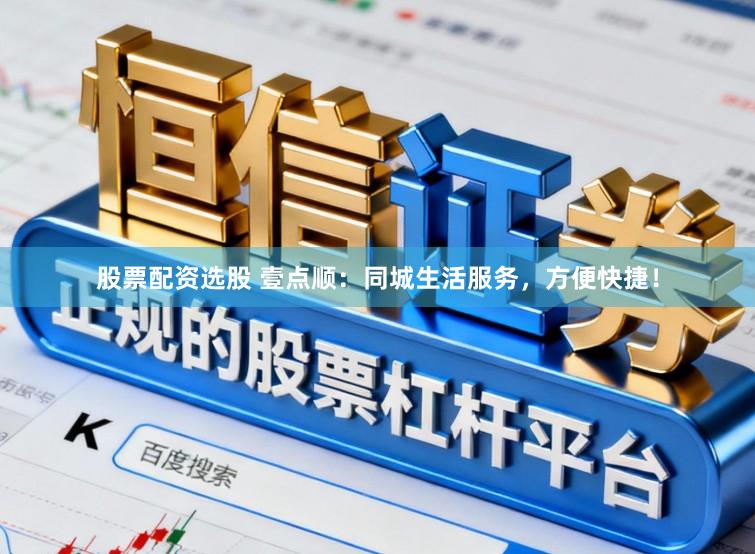 股票配资选股 壹点顺：同城生活服务，方便快捷！