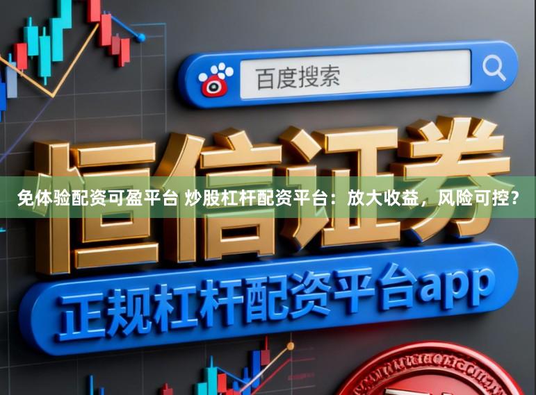 免体验配资可盈平台 炒股杠杆配资平台：放大收益，风险可控？