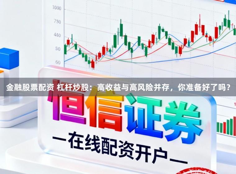 金融股票配资 杠杆炒股：高收益与高风险并存，你准备好了吗？