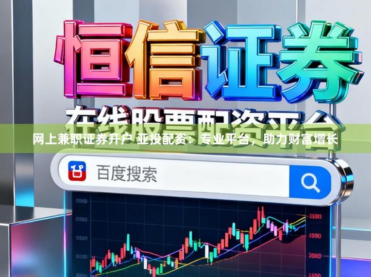 网上兼职证券开户 亚投配资：专业平台，助力财富增长