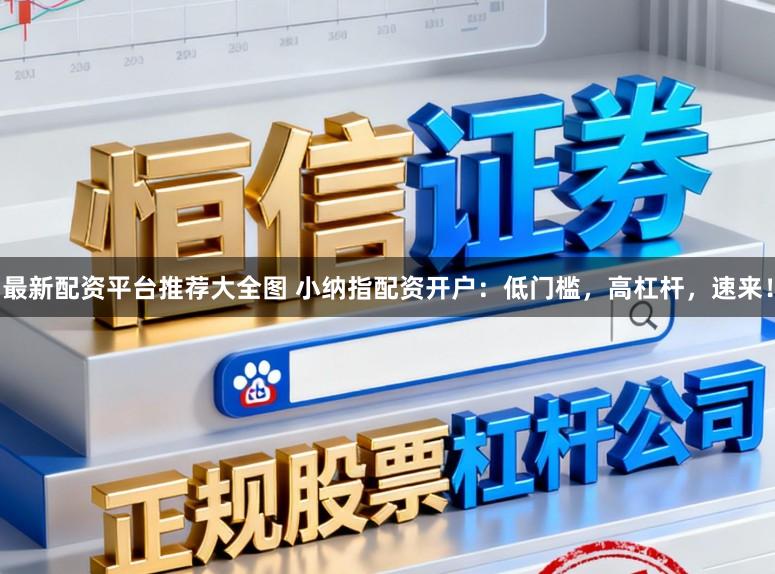 最新配资平台推荐大全图 小纳指配资开户：低门槛，高杠杆，速来！