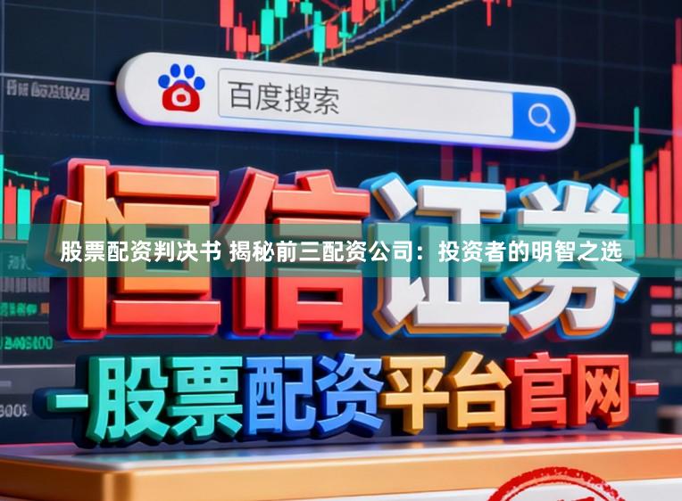 股票配资判决书 揭秘前三配资公司：投资者的明智之选