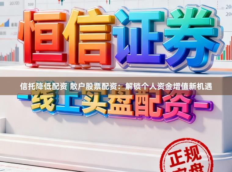 信托降低配资 散户股票配资：解锁个人资金增值新机遇