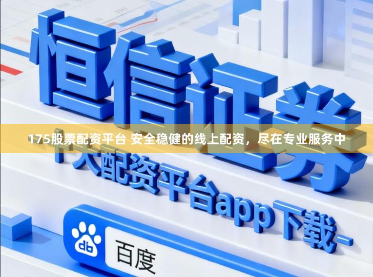 175股票配资平台 安全稳健的线上配资，尽在专业服务中