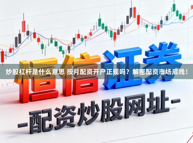 炒股杠杆是什么意思 按月配资开户正规吗？解密配资市场底线！