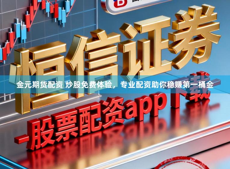金元期货配资 炒股免费体验，专业配资助你稳赚第一桶金