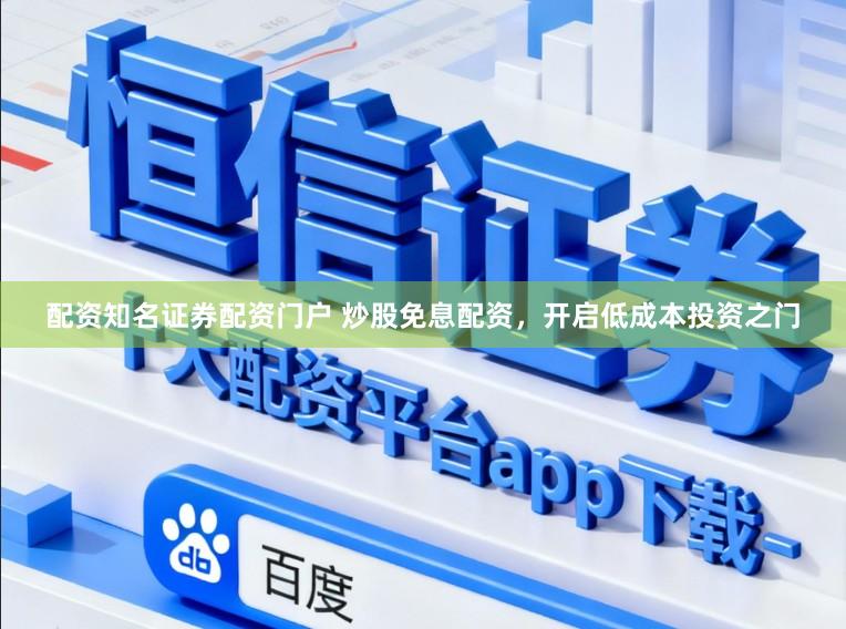 配资知名证券配资门户 炒股免息配资，开启低成本投资之门