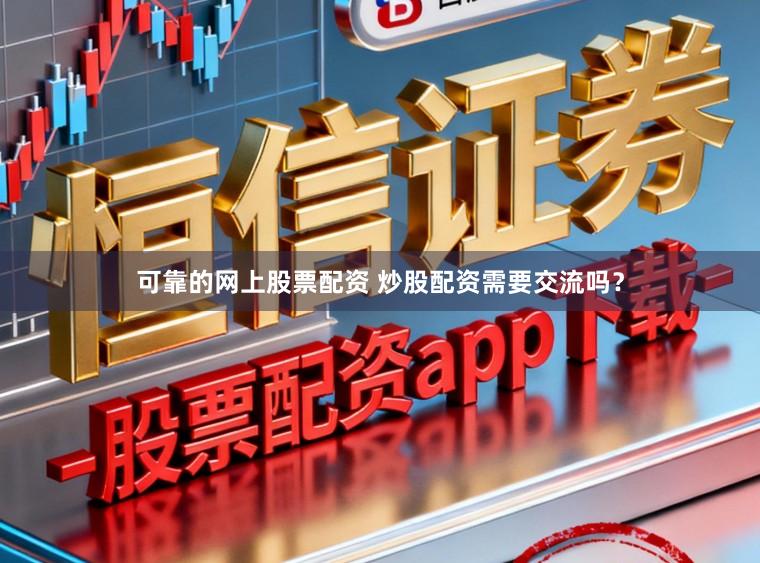 可靠的网上股票配资 炒股配资需要交流吗？