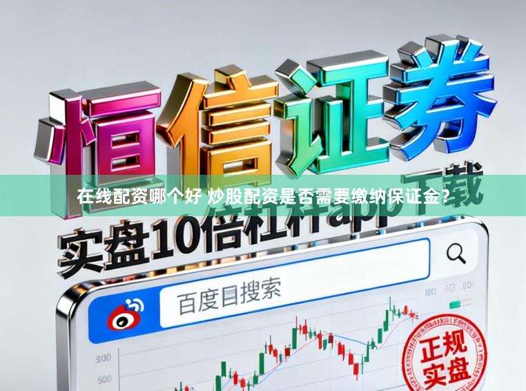 在线配资哪个好 炒股配资是否需要缴纳保证金？