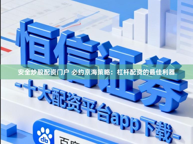 安全炒股配资门户 必约京海策略：杠杆配资的最佳利器