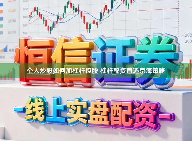 个人炒股如何加杠杆控股 杠杆配资首选京海策略
