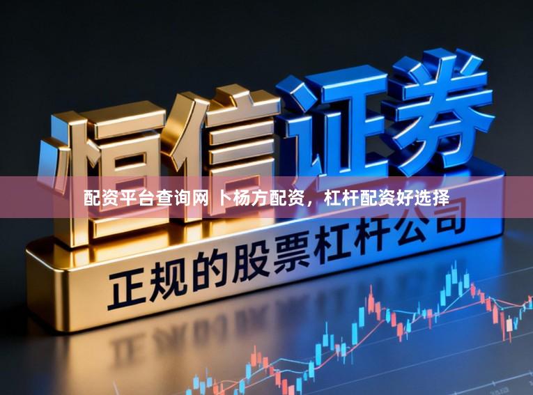 配资平台查询网 卜杨方配资，杠杆配资好选择