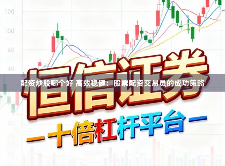 配资炒股哪个好 高效稳健：股票配资交易员的成功策略