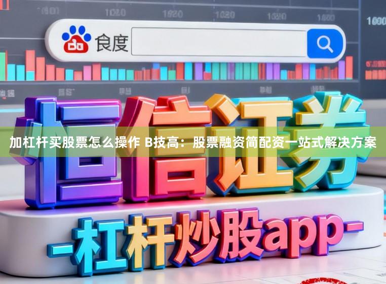 加杠杆买股票怎么操作 B技高:股票融资简配资一站式解决方案