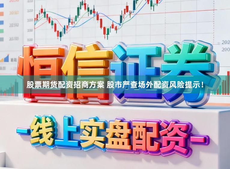 股票期货配资招商方案 股市严查场外配资风险提示！