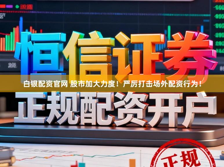 白银配资官网 股市加大力度！严厉打击场外配资行为！
