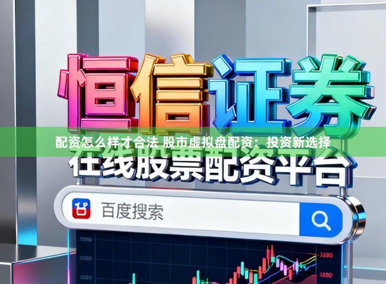 配资怎么样才合法 股市虚拟盘配资：投资新选择