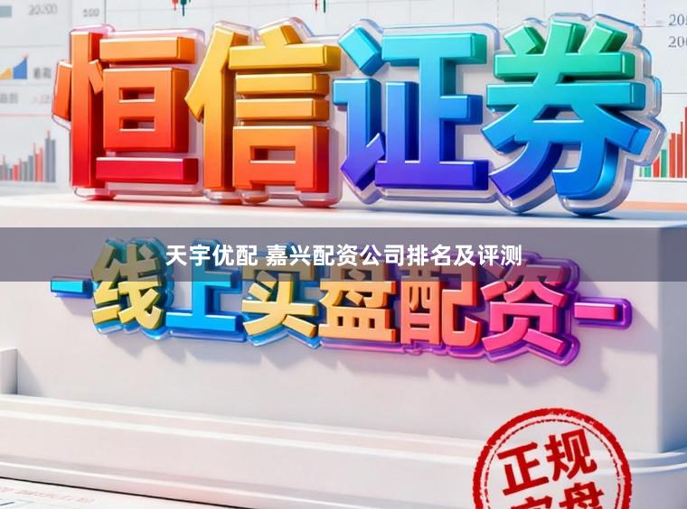 天宇优配 嘉兴配资公司排名及评测