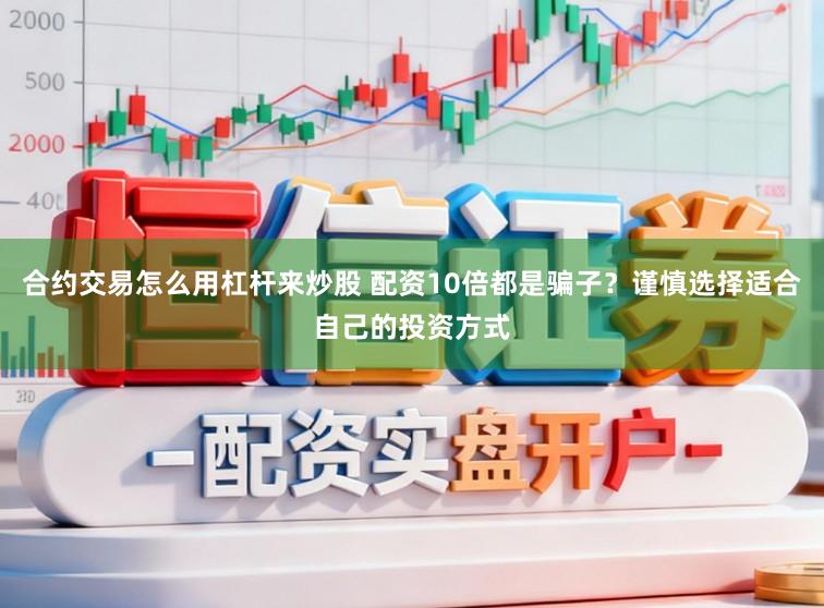 合约交易怎么用杠杆来炒股 配资10倍都是骗子？谨慎选择适合自己的投资方式