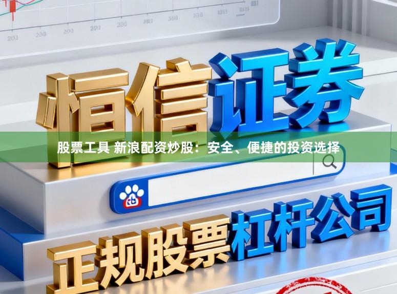 股票工具 新浪配资炒股：安全、便捷的投资选择
