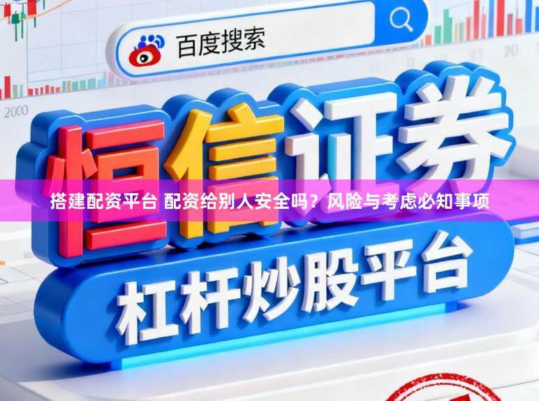 搭建配资平台 配资给别人安全吗？风险与考虑必知事项