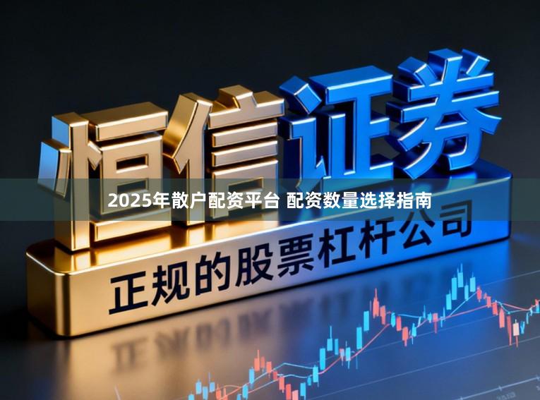 2025年散户配资平台 配资数量选择指南