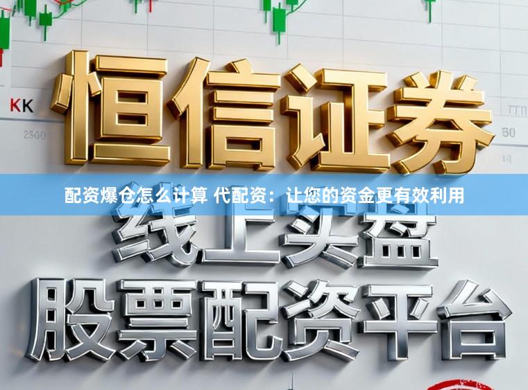 配资爆仓怎么计算 代配资：让您的资金更有效利用