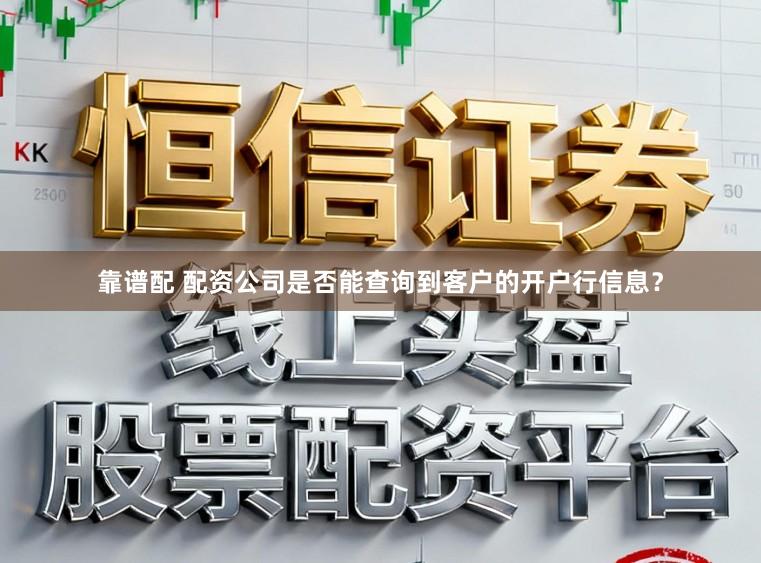 靠谱配 配资公司是否能查询到客户的开户行信息？