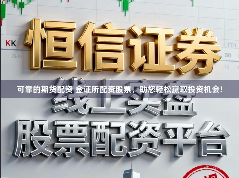 可靠的期货配资 金证所配资股票，助您轻松赢取投资机会!