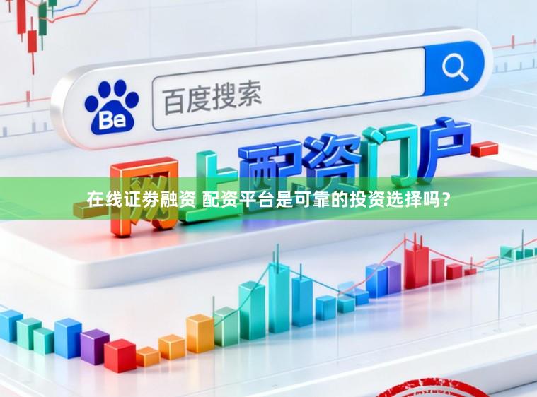 在线证劵融资 配资平台是可靠的投资选择吗？