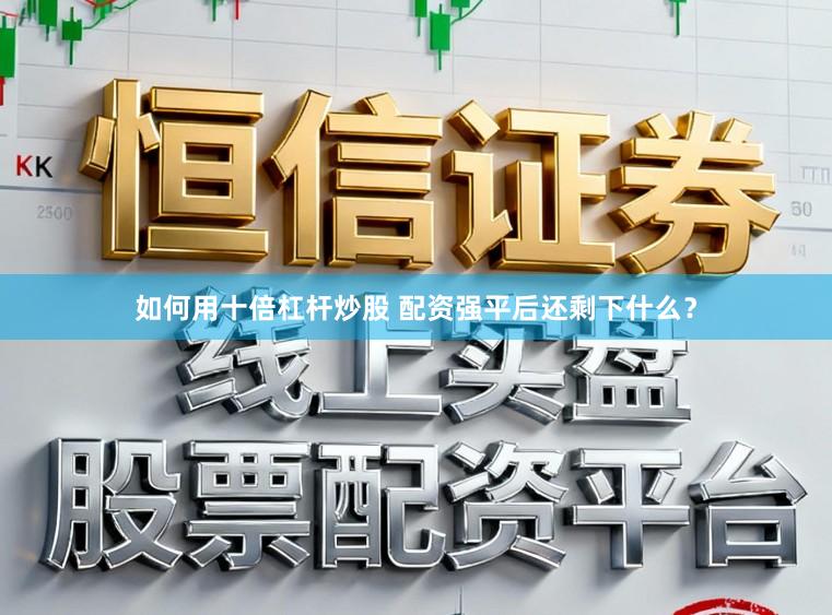 如何用十倍杠杆炒股 配资强平后还剩下什么？