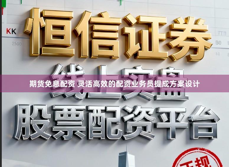 期货免息配资 灵活高效的配资业务员提成方案设计
