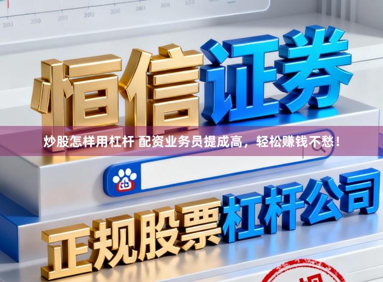 炒股怎样用杠杆 配资业务员提成高，轻松赚钱不愁！