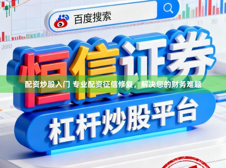 配资炒股入门 专业配资征信修复，解决您的财务难题