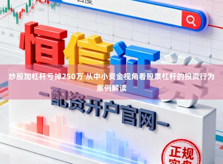 炒股加杠杆亏掉250万 从中小资金视角看股票杠杆的投资行为案例解读