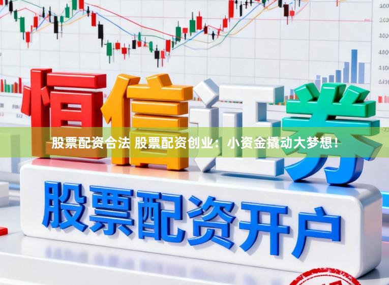 股票配资合法 股票配资创业：小资金撬动大梦想！