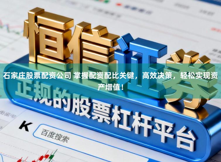 石家庄股票配资公司 掌握配资配比关键，高效决策，轻松实现资产增值！