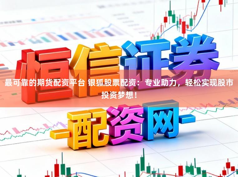 最可靠的期货配资平台 银狐股票配资：专业助力，轻松实现股市投资梦想！