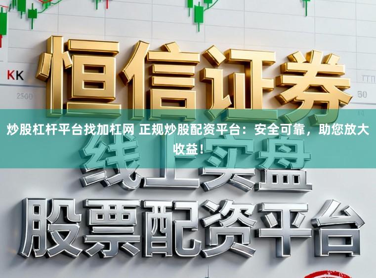 炒股杠杆平台找加杠网 正规炒股配资平台：安全可靠，助您放大收益！