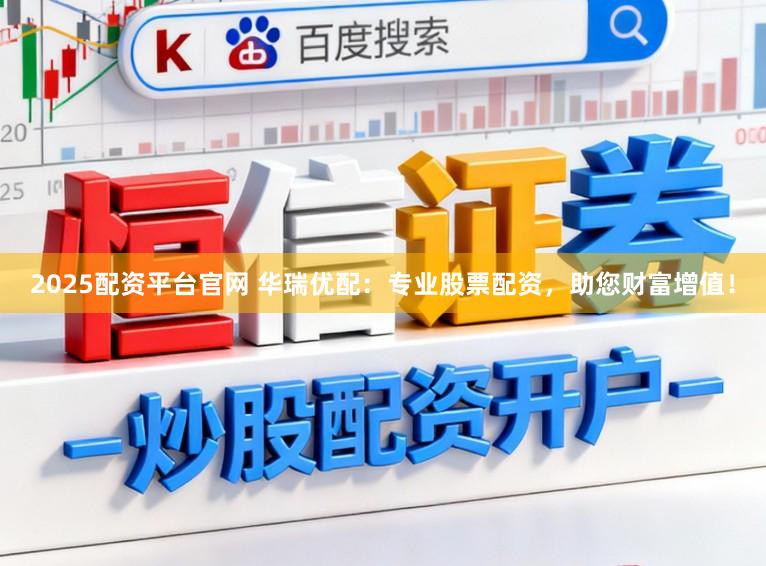 2025配资平台官网 华瑞优配：专业股票配资，助您财富增值！