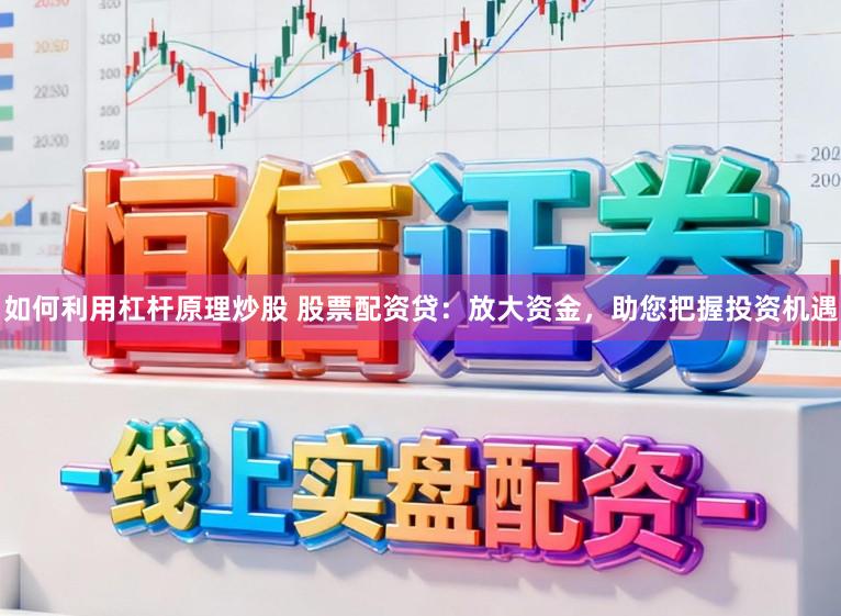 如何利用杠杆原理炒股 股票配资贷：放大资金，助您把握投资机遇