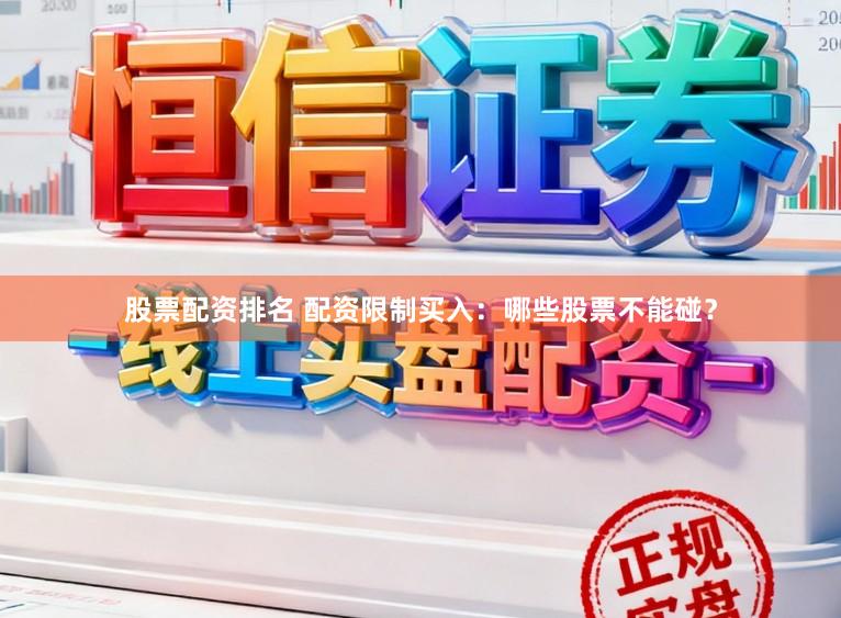 股票配资排名 配资限制买入：哪些股票不能碰？